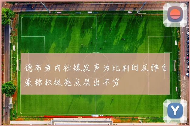 德布劳内社媒发声为比利时反弹自豪称积极亮点层出不穷
