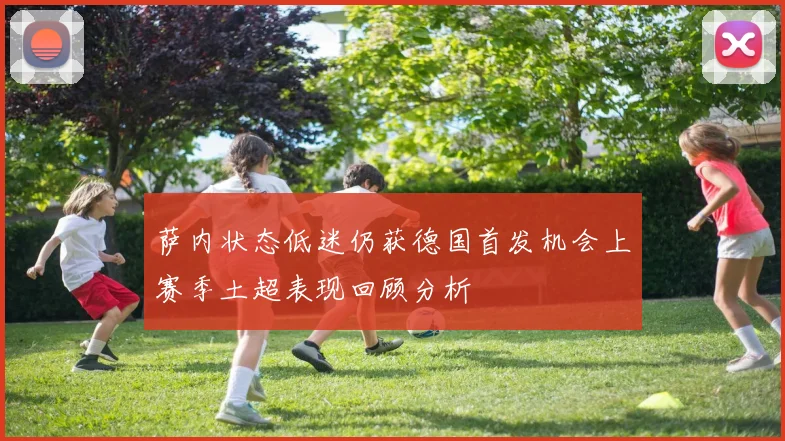 萨内状态低迷仍获德国首发机会上赛季土超表现回顾分析