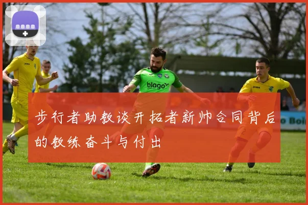 步行者助教谈开拓者新帅合同背后的教练奋斗与付出