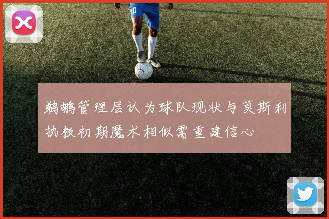 鹈鹕管理层认为球队现状与莫斯利执教初期魔术相似需重建信心