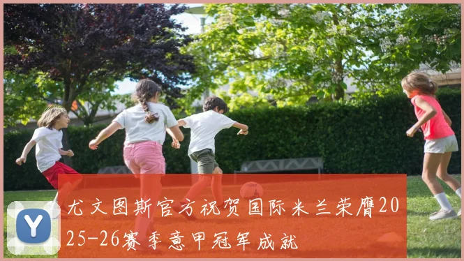 尤文图斯官方祝贺国际米兰荣膺2025-26赛季意甲冠军成就