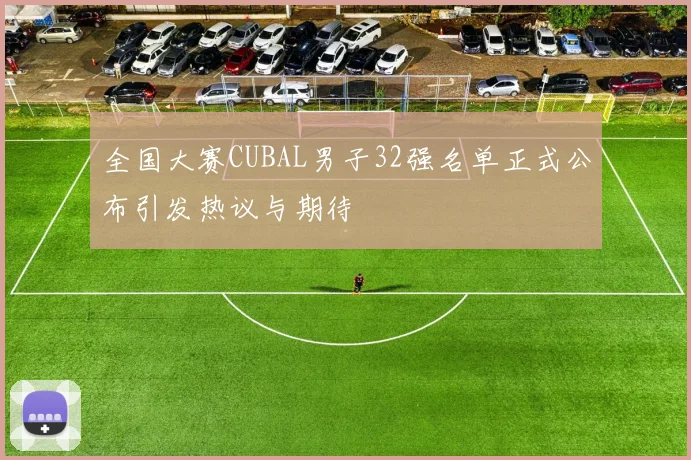 全国大赛CUBAL男子32强名单正式公布引发热议与期待