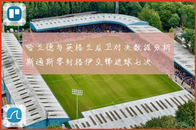 哈兰德与英格兰后卫对决数据分析斯通斯零封格伊交锋进球七次