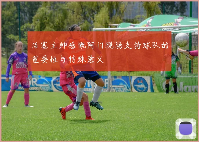 活塞主帅感慨阿门现场支持球队的重要性与特殊意义