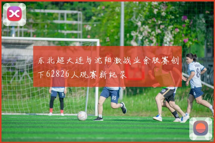 东北超大连与沈阳激战业余联赛创下62826人观赛新纪录